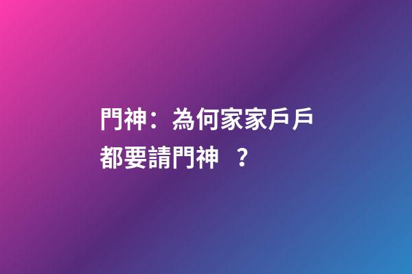 門神：為何家家戶戶都要請門神？